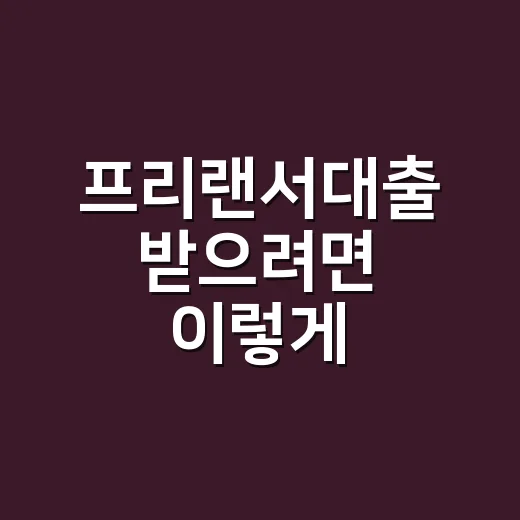 프리랜서대출 받으려면 이렇게 준비하세요 - 요약