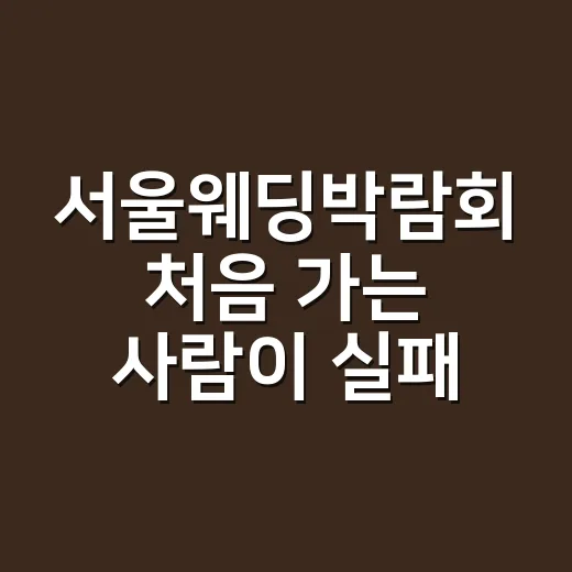 서울웨딩박람회 처음 가는 사람이 실패 줄이는 방법 - 요약