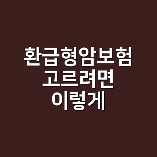 환급형암보험 고르려면 이렇게 비교하면 됩니다 - 요약