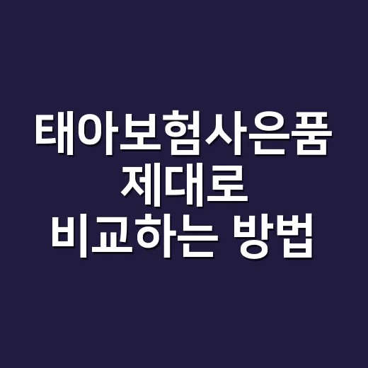 태아보험사은품 제대로 비교하는 방법, 선물보다 먼저 봐야 할 것들 - 요약