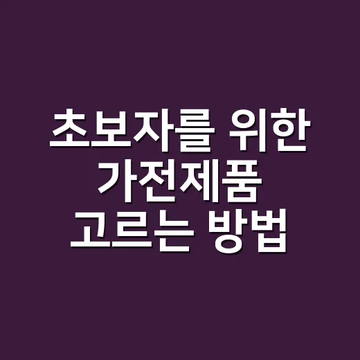 초보자를 위한 가전제품 고르는 방법, 가격표보다 먼저 볼 것들 - 요약
