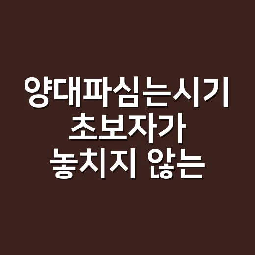 양대파심는시기 초보자가 놓치지 않는 방법 - 요약
