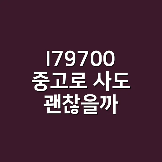 I79700 중고로 사도 괜찮을까? 초보자를 위한 확인 방법 - 요약