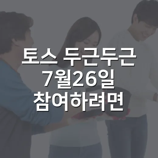 토스 두근두근 7월26일 참여하려면 이렇게 확인하세요 - 요약