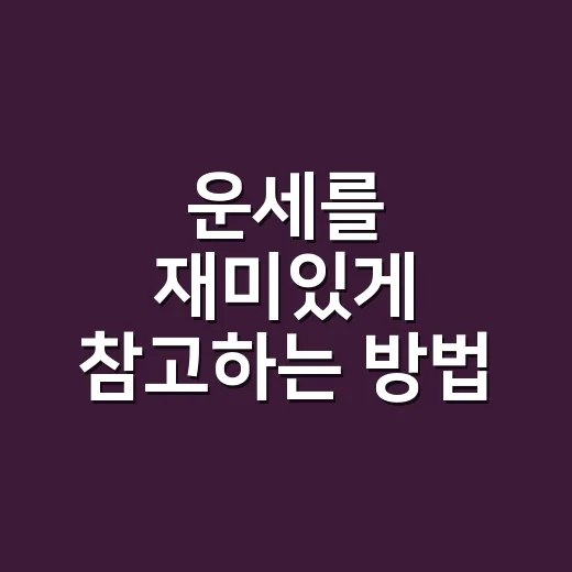 운세를 재미있게 참고하는 방법, 초보자는 이렇게 보면 편해요 - 요약