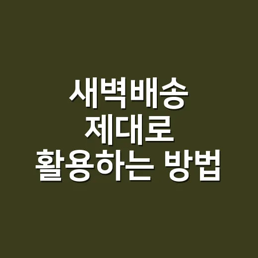 새벽배송 제대로 활용하는 방법: 장보기 시간 줄이고 실패 줄이는 현실 팁 - 요약