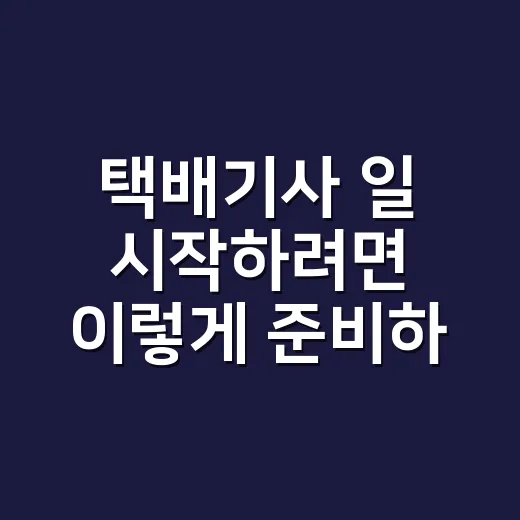 택배기사 일 시작하려면 이렇게 준비하면 됩니다 - 요약