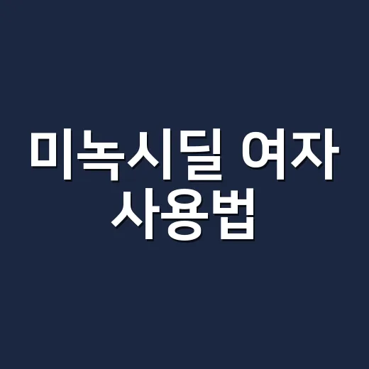 미녹시딜 여자 사용법, 처음 시작하려면 이렇게 챙기세요 - 요약