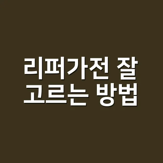 리퍼가전 잘 고르는 방법, 싸게 사려면 이것부터 확인하세요 - 요약