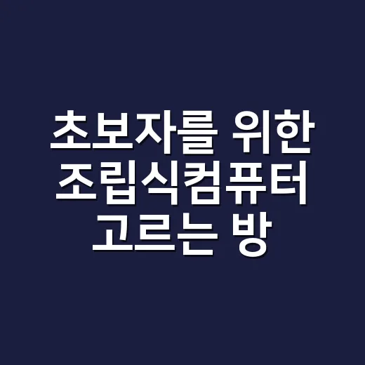 초보자를 위한 조립식컴퓨터 고르는 방법, 부품 선택부터 구매 팁까지 - 요약