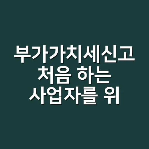 부가가치세신고 처음 하는 사업자를 위한 준비 방법 - 요약