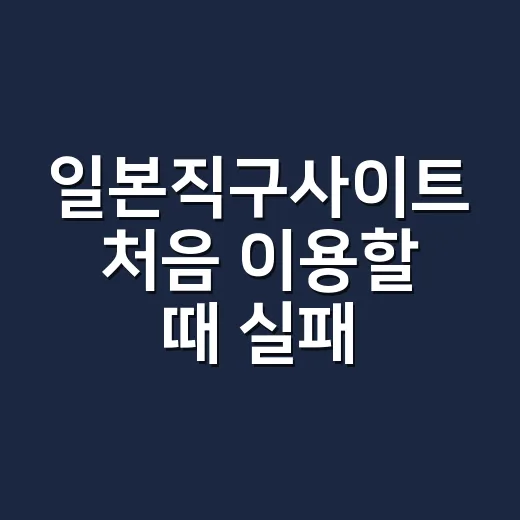 일본직구사이트 처음 이용할 때 실패 줄이는 방법 - 요약