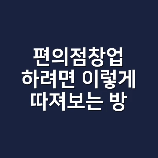 편의점창업 하려면 이렇게 따져보는 방법 - 요약