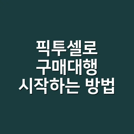픽투셀로 구매대행 시작하는 방법, 초보 셀러가 먼저 보는 순서 - 요약