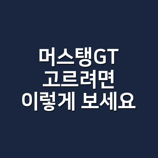머스탱GT 고르려면 이렇게 보세요: 출력보다 먼저 따질 것들 - 요약