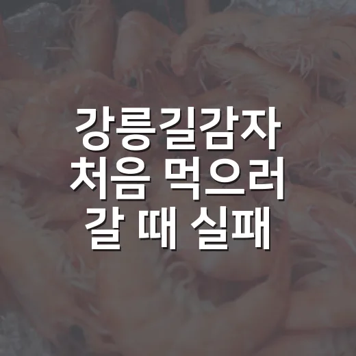 강릉길감자 처음 먹으러 갈 때 실패 줄이는 방법 - 요약