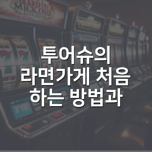 투어슈의 라면가게 처음 하는 방법과 실패 줄이는 운영 팁 - 요약