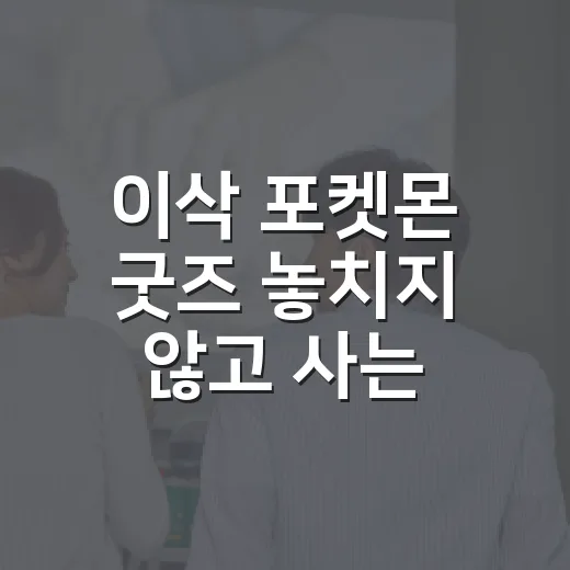 이삭 포켓몬 굿즈 놓치지 않고 사는 방법 - 요약