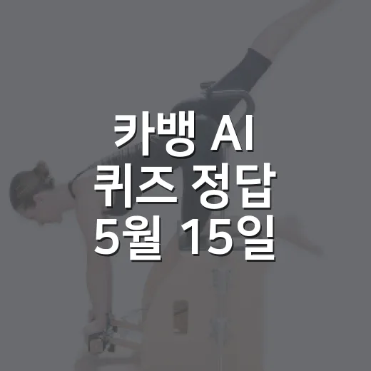 카뱅 AI 퀴즈 정답 5월 15일 빠르게 확인하는 방법 - 요약