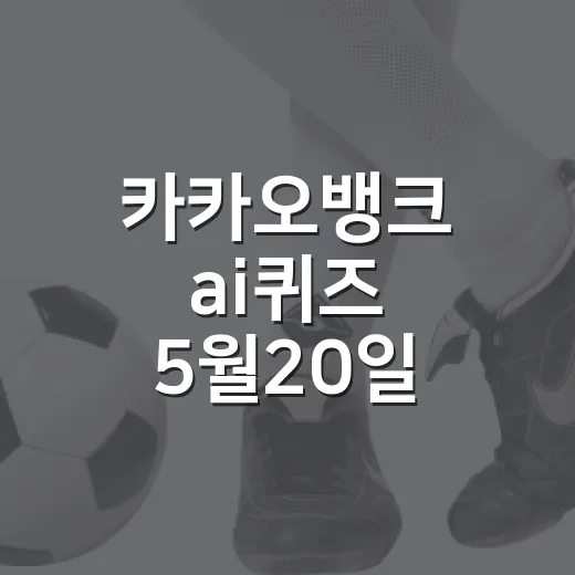 카카오뱅크 ai퀴즈 5월20일 정답 확인하고 참여하는 방법 - 요약