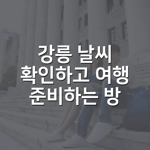 강릉 날씨 확인하고 여행 준비하는 방법 - 요약