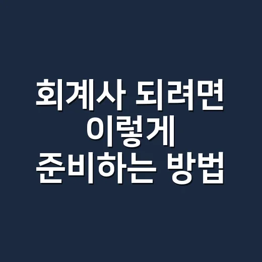 회계사 되려면 이렇게 준비하는 방법 - 요약