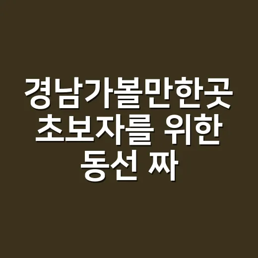경남가볼만한곳 초보자를 위한 동선 짜는 방법 - 요약