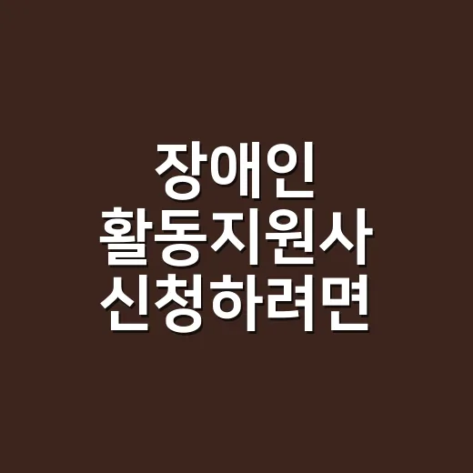장애인 활동지원사 신청하려면 이렇게 준비하면 덜 헤맵니다 - 요약