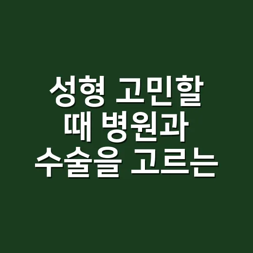 성형 고민할 때 병원과 수술을 고르는 방법 - 요약