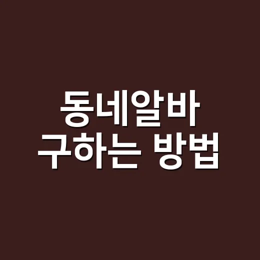 동네알바 구하는 방법, 초보자는 이렇게 시작하면 덜 헤맵니다 - 요약