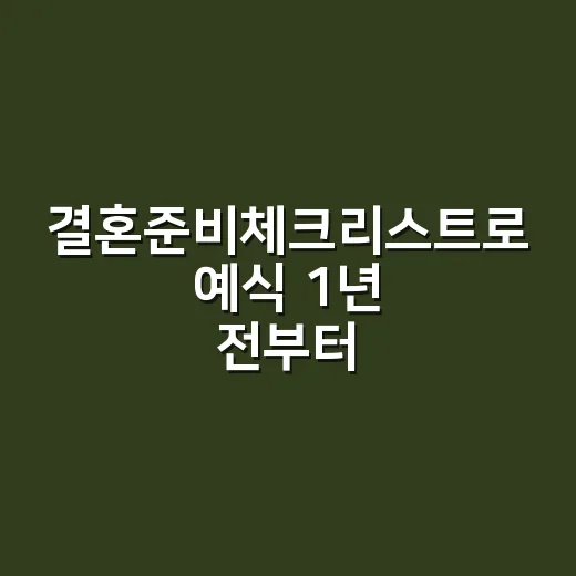 결혼준비체크리스트로 예식 1년 전부터 당일까지 챙기는 방법 - 요약