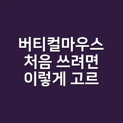 버티컬마우스 처음 쓰려면 이렇게 고르세요: 손목 편한 선택 방법 - 요약