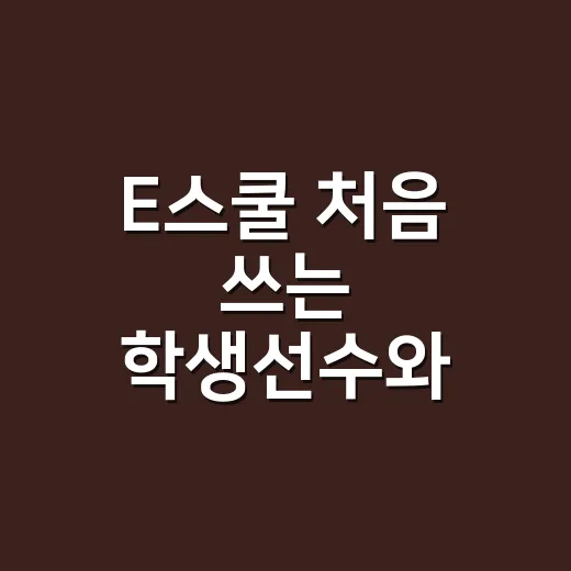E스쿨 처음 쓰는 학생선수와 학부모를 위한 이용 방법 - 요약