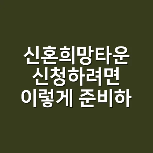 신혼희망타운 신청하려면 이렇게 준비하세요 - 요약