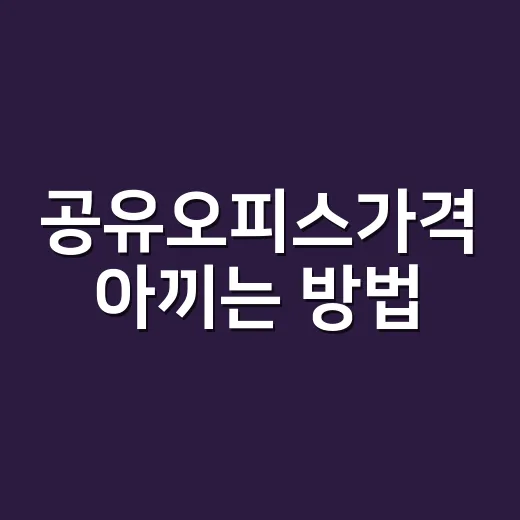 공유오피스가격 아끼는 방법, 처음 계약할 때 이렇게 비교하세요 - 요약