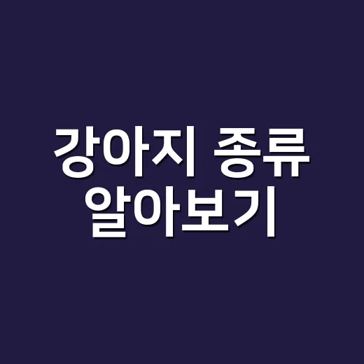 강아지 종류 알아보기: 우리 집에 맞는 반려견 찾기 - 요약