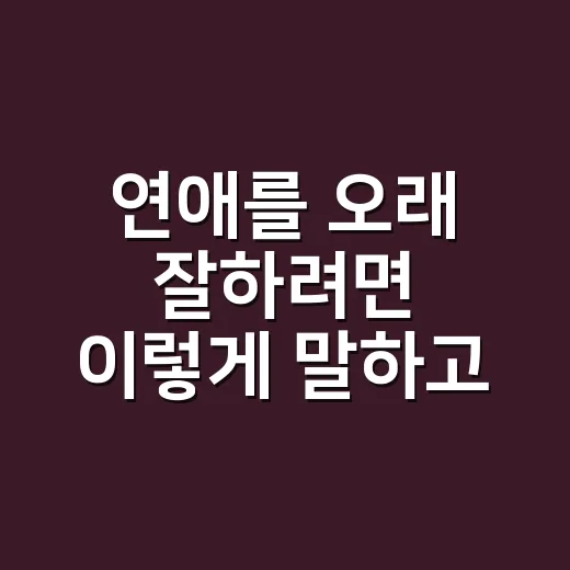 연애를 오래 잘하려면 이렇게 말하고 맞춰가는 방법 - 요약