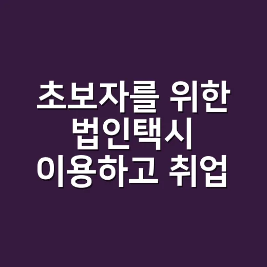 초보자를 위한 법인택시 이용하고 취업 조건 확인하는 방법 - 요약