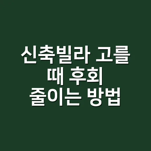 신축빌라 고를 때 후회 줄이는 방법, 초보자가 꼭 보는 체크리스트 - 요약