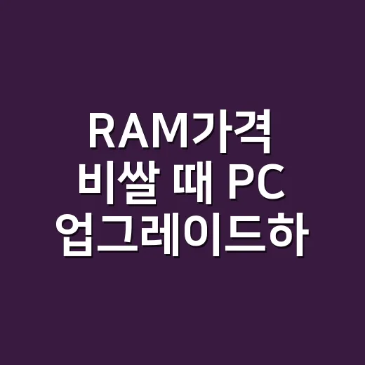 RAM가격 비쌀 때 PC 업그레이드하는 방법 - 요약