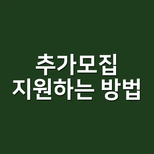 추가모집 지원하는 방법, 놓치기 쉬운 일정과 서류까지 챙기려면 이렇게 - 요약