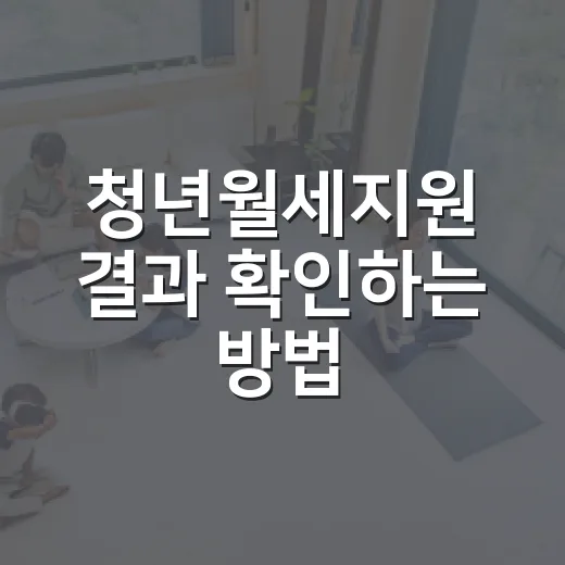 청년월세지원 결과 확인하는 방법, 선정 후 입금까지 챙기기 - 요약