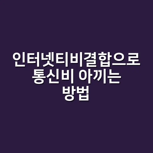 인터넷티비결합으로 통신비 아끼는 방법, 가입 전 이렇게 비교하세요 - 요약