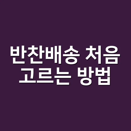 반찬배송 처음 고르는 방법, 실패 줄이려면 이렇게 보세요 - 요약