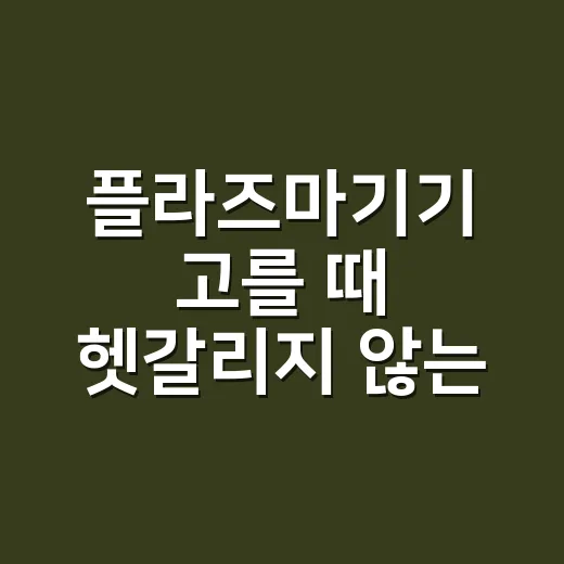 플라즈마기기 고를 때 헷갈리지 않는 방법 - 요약