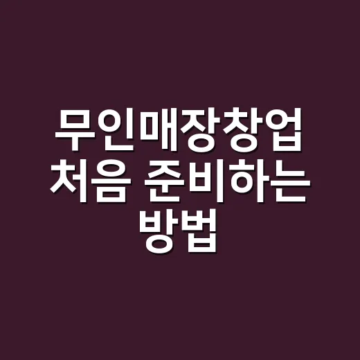무인매장창업 처음 준비하는 방법, 비용부터 상권까지 이렇게 잡기 - 요약
