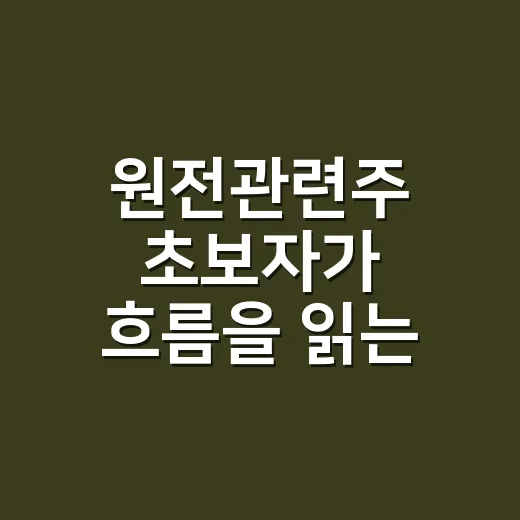 원전관련주 초보자가 흐름을 읽는 방법 - 요약