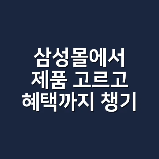 삼성몰에서 제품 고르고 혜택까지 챙기는 방법 - 요약