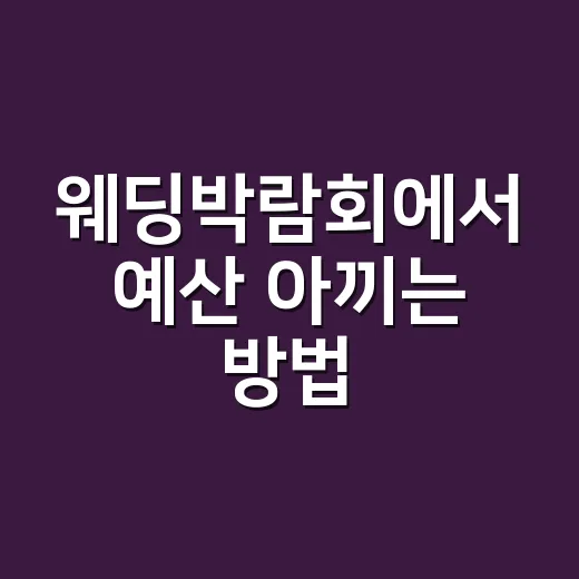 웨딩박람회에서 예산 아끼는 방법, 초보 예비부부 체크리스트 - 요약
