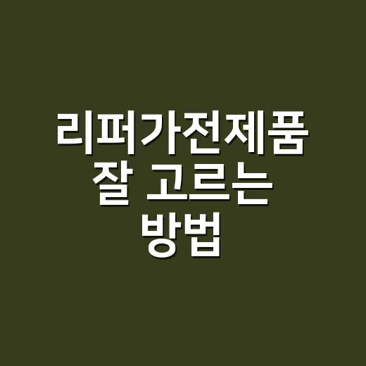 리퍼가전제품 잘 고르는 방법, 가격보다 먼저 볼 것들 - 요약